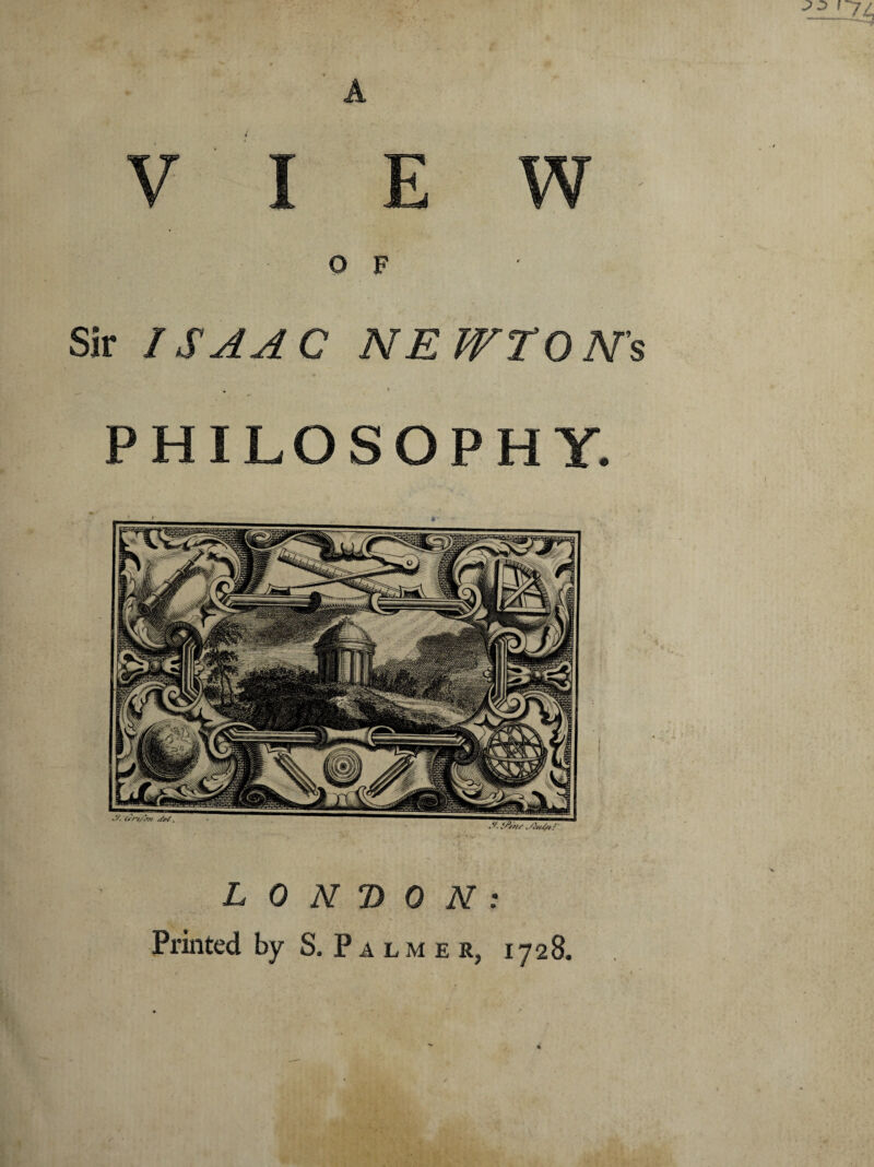 •^..'74 LONDON: Printed by S.Palmer, 1728. O F Sir ISAAC NEWTON'S PHILOSOPHY.