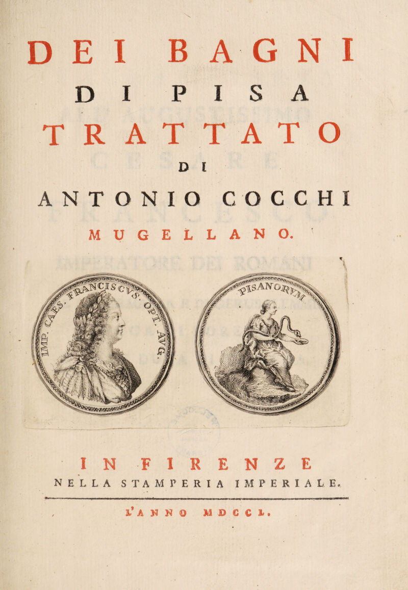 DEI BAGNI D I PISA TRATTATO D l ANTONIO COCCHI MUGELLANO. V •IN -FIRENZE nella stamperia imperiale, a.’ANNO MOCCI.