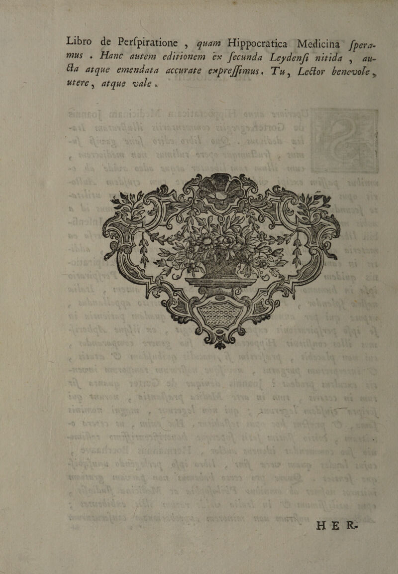 Libro de Perfpiratione , quam Hippocratica Medicina jpera- mus • Hanc autem editionem ex fecunda Leydenji nitida , au~ tta atque emendata accurate exprejftmus. Tu , Lettor benevole y utere, atque vale*