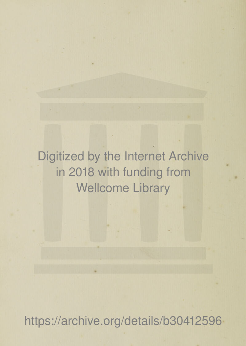 Digitized by the Internet Archive in 2018 with funding from Wellcome Library * https://archive.org/details/b30412596