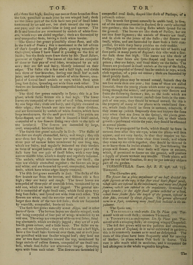 TOR lifes three feet high, fending out two or three branches from the fide, garnifhed at each joint by one winged leaf; thofe on the lower part of the (talk have two pair of fmall lobes terminated by an odd one, but thofe toward the top have .one pair, and the middle lobe is long and narrow. The {talk and branches are terminated by umbels of white flow¬ ers, wliofe rays are clofed together ; thefe are fucceeded by oval comprelTed feeds, having a thick white border. The fecond fort grows plentifully about Rome, and alfo in the fouth of France ; this is mentioned in the laft edition of Raf s Synopfs as an Englijh plant, growing naturally in Oxfcrdjhire, where I have found it growing on the fide of banks, but the feeds were Town there by Mr. Jacob Bobart, gardener at Oxford. The leaves of this fort are compofed of three or four pair of oval lobes, terminated by an odd one; they are foft and hairy, bluntly indented on their edges. The ftalks rife a foot and a half high, and divide into three or four branches, having one fmall leaf at; each joint, and are terminated by umbels of white flowers, com¬ pofed of feveral fmall umbels or rays, which ftand upon long foot-ftalks, fpreading out wide from each other. The flowers are fucceeded by I'm all er compreft’ed feeds, which are bordered. The third fort grows naturally in Syria; this is .a low plant, whofe ftalks feldom rife a foot high. The lower leaves arc compofed of two pair of oval lobes, terminated by one large one; thefe are hairy, and (lightly crenated on their edges ; they branch out into two or three diviflons. and are terminated by umbels of white flowers, which have large involucrums, for the mod part trifid. The points are fpear-flraped, and at their bafe is fleuated a fmall umbel, compofed of a few flowers fltting very clofe to the tails of ; the involucrii. The flowers are fucceeded by large, oval, comprefled, bordered feeds. The fourth fort grows naturally in Sicily. The flalks of i this fort are deeply channelled, hairy, and rough ; they rife i near three feet high ; the leaves are compofed of two or three pair of narrow lobes terminated by one long one, which are hairy, and regularly indented on their borders in form of winged leaves; thofe on the upper part of the Italic have but one pair of fmall lobes, with a very long narrow middle lobe, which is deeply and regularly indented. The umbels, which terminate the ftalks, are fmall ; the rays are clofely connected together; the flowers are large and white, and are fucceeded by oval, comprefled, bordered feeds, which have white edges deeply crenated. The fifth fort grows naturally in Italy. The ftalks of this fort branch out from the bottom, and fddotn rife a foot ' high ; they are hairy and rough. The lower leaves are | compofed of three pair of roundifh lobes, terminated by an 1 odd one, which are hairy and jagged. The general urn- j bel is compofed of eight fmall ones, which ftand upon very long foot-ftalks, and fpread out wide from each other. The flowers are white, and the exterior petal of each is much larger than thofe of the two firft forts ; thefe are fucceeded by roundifh, comprefled, bordered feeds. The fixth fort grows naturally about Aleppo, and in other parts of Syria. The bottom leaves are doubiy-winged, each leaf being compofed of four pair of wings terminated by an odd one. The wings are compofed of feven oval lobes, ftand ■ ing alternately, which are deeply jagged ; they are of a yel- : lowifh green colour, and a little hairy. The ftalks are ta¬ per, and not channelled ; they rife two feet and a half high, have a few fmall hairs fcattered over them, and at each joint are garnifhed with one fmaller winged leaf; they fend out one or two fhort branches toward the top, terminated by large umbels of yellow flowers, compofed of ten fmall um¬ bels, whofe foot-flalks are alternately longer, fpreading open wide from each other. The flowers are fucceeded by TOR comprefled oval feeds, fnaped like thofe of Parfneps, of a yellowifli colour. The feventh fort grows naturally in arable land, in feve¬ ral of the maritime counties in England, fo is rarely admitted into gardens ; this has trailing flalks which fpread flat on the ground. The leaves are like thofe of Parfley, but are cut into finer fegments; the umbels of flowers are fmall, and fit clofe to the joints of the ftalks ; the flowers are fmall, white, and are fucceeded by fhort feeds a little com- prefled, fet with Iharp burry prickles on their outfide. The eighth fort grows naturally on the fide of banks and foot-paths in many parts of England; this rifes with a {len¬ der (talk three feet high. The leaves are like thofe of Parfley ; their lobes are fpear fhaped and have winged points; they are hairy, and ftand thinly on the ftalks. The flowers are produced in fmall umbels at\he top of the ftalks, which are compofed of feveral fmaller umbels or rays, which clofe together, of a pale red colour ; thefe are fucceeded by fmall prickly feeds. All thefe plants may be termed annual, becaufe they do not live more than one year; but fome of them are called biennial, from the young plants which come up in autumn, living through the winter, and producing their flowers and fruits the following fummer ; but, as the feeds which are fown, or permitted to fcatter, perfeft their feeds in the com- pafs of one year, they fhould be termed annual, for this is the property of many of the plants with umbellated flow¬ ers, whofe feeds fhould be fown in autumn, otherwife, if they come up (which frequently does not happen the fame year when they are fown in the fpring), the plants gene¬ rally decay before their feeds ripen; but, as their whole growth is performed within the year, they fhould be efteemed as annual plants. They are propagated by feeds, which fhould be fown in autumn foon after they are ripe, when the plants will foon appear, ar.d are very hardy, fo that they require no far¬ ther care, but to keep tnem clear from weeds, and w'here they come up too clofe together, they lhould be thinned fo as to leave them fix inches afunder. Jn June following the plants will flower, and their feeds will ripen in autumn, which, if permitted to fcatter on the ground, will produce a fupply of plants without any trouble. Thefe plants will grow on any foil or fituation, fo may be put into any obfeure part of the garden. TORMENTILLA. Bourn. Inf. R. H. 298. tab. 153. TormCntil. T he Charafiers are, The fewer has a plain empalement of one leaf divided info eight fegments at the top ; it has four oval heart-fhaped petals, whofe tails are ifitted in the empalement, and many awl Jhaped Jlamina, which are inferted in the empalement, terminated by jingle fummits ; it has eight fmall germen colledled in a head, which have fender fylcs the length of the germen, inferted to their fides, crowned by obtuje figmas. The germen afterward tums to a fruit, containing many fmall feeds included in the em¬ palement. The Species are, 1. Tormf.ntilla caule ercFxo. Lin. Sp. Plant. 500. Tor- ir.entil w ith an ereft fiaik ; common Tormentil. 2. Tormentmla caule repente. Lin. Sp. Plant. ^00. Tor¬ mentil with a creeping ftalk; or creeping winged Cinquefoil. The firft fort grows wild on dry paftures and commons, in moft parts of England, fo is never cultivated in gardens; this is fo commonly known as to need no defeription. The roots of this plant have been frequently ufed for tanning of leather, in places where Oak bark is fcarce. This root is alfo much ufed in medicine, and is accounted the belt aftringent in the whole vegetable kingdom.