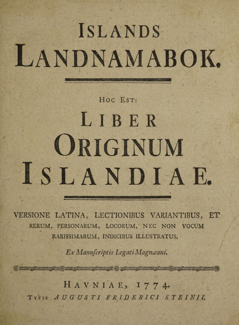 HOC EST: Liber » “ »’ -t ■ ■ VERSIONE LATINA, LECTIONIBUS VARIANTIBUS, ET RERUM, PERSONARUM, LOCORUM, NEC NON VOCUM RARISSIMARUM, INDICIBUS ILLUSTRATUS. Ex Manufcriptis Legati Magnaani. Havniae, 1774. Typis AUGUSTI FRIDERICI STEINIR • . #»