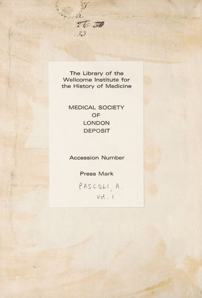 The Library of thè Wellcome Institute for thè History of Medicine MEDICAL SOCIETY OF LONDON DEPOSIT Accession Number Press Mark Pascoli A ( \M. (