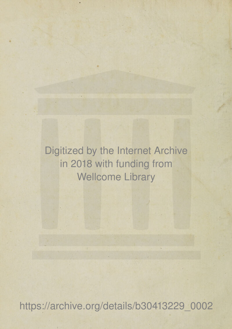 Digitized by the Internet Archive in 2018 with funding from Wellcome Library : -j i https://archive.org/details/b30413229_0002