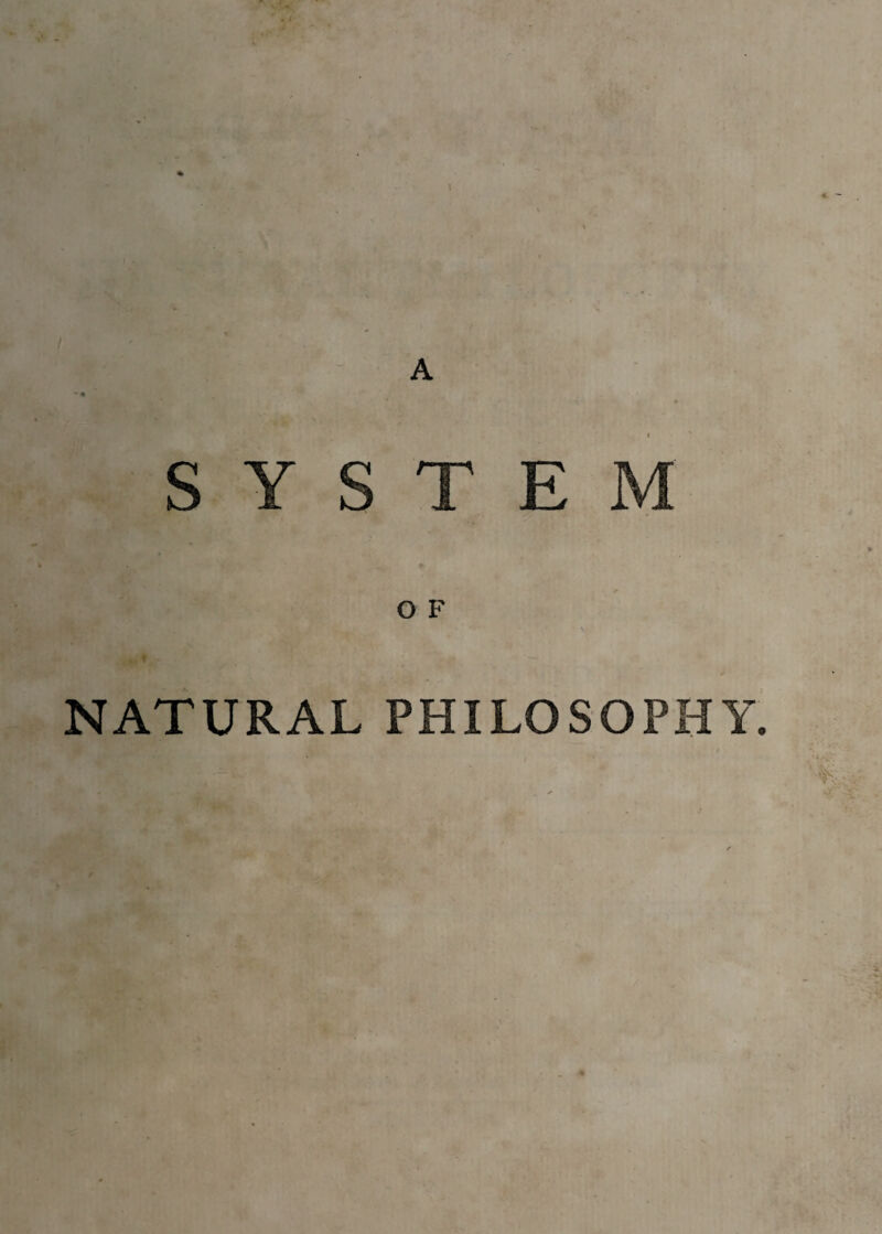 SYSTEM O F . 1 ,. * NATURAL PHILOSOPHY.