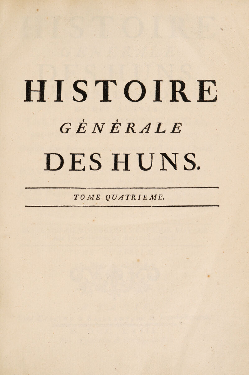 ) HISTOIRE t \ \ GÉNÉRALE DES HUNS. TOME QUATRIEME.