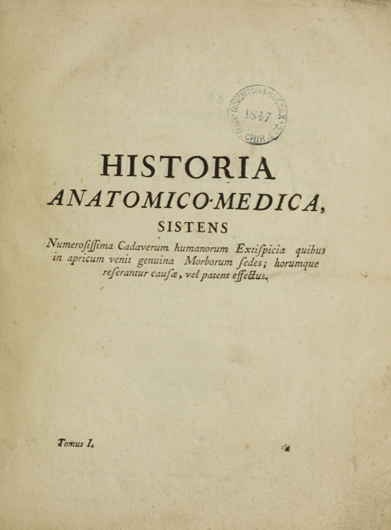 ANA TOMICOMEDICA, SISTENS Numerojijjima Cadaverum humanorum Extifpicia quibus in apricum venit genuina Morborum fedes; horumque rejerantur caujie% velpaient ejfeSus. _ i_. ■ M Tornus It