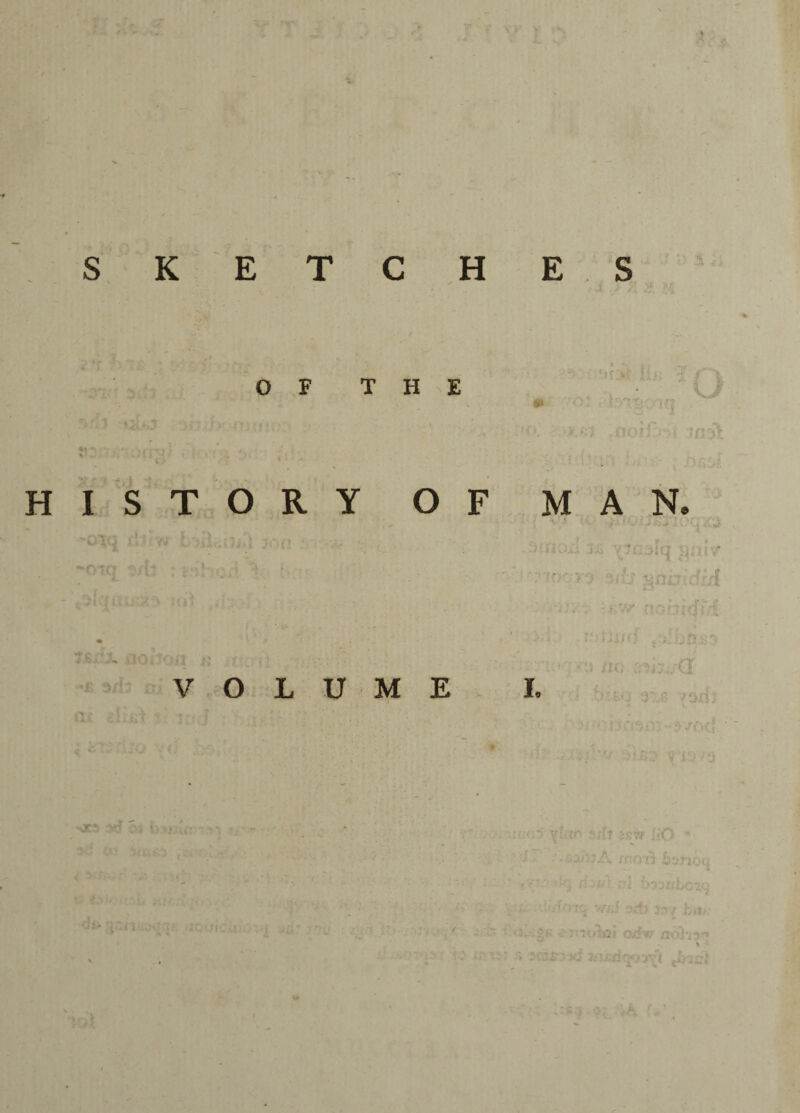 OF THE '• ' {j y ■ . * > • . 1 HISTORY OF MAN. x * \. < .1 *'■'* **.'*/ ‘ ' * '• . * < i * i ^ J 5. ‘ . ' ♦ . , . -j, TCJ ?/lt ; ■ ■ - *• n *. .r • ' • VOLUME I. >