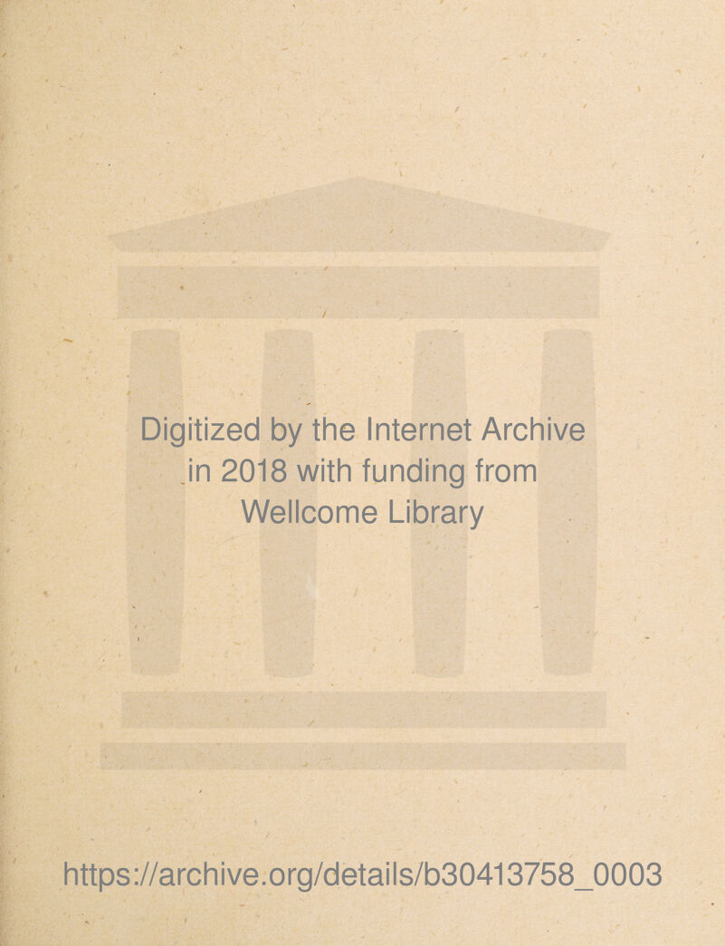 V Digitized by the Internet Archive jn 2018 with funding from Wellcome Library / i * i / / https ://arch i ve. org/detai Is/b30413758_0003