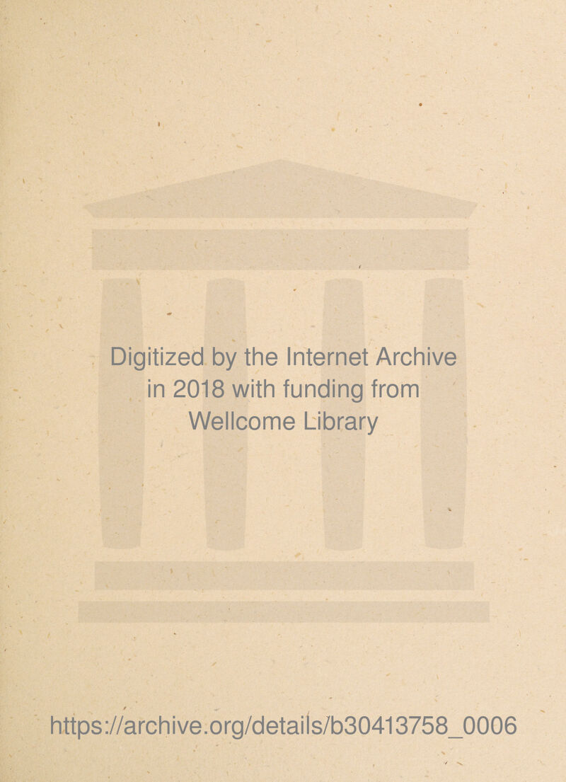 / « X Digitized by the Internet Archive in 2018 with funding from - • i Wellcome Library I % \ > ■ / https://arehive:org/details/b30413758_0006 r \