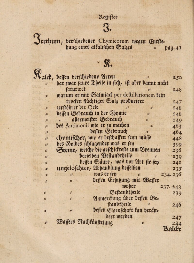 <y <3* Ocrt^um/ berfdffetetter Chymicorum wegen ©tt|te jrnng eines aifalifd)en ©a4e$ * ^.41 V $ & * al<^/ teffen fcerfdjietene Sirten * ftat swar faure Xßeite in ftcfy/ ift after tamit nid)t faturiret *= * warum er mit ©almiaef per deftillationem fein treefen ffüdjtigeS ©«4 protuciret serftöftret tie Ode 5= * teffen ©eftraud) in ter Stpmie * flttermeifter ©eftraud) = fceS Antimonii wie er su machen * teffen ©eftraud) 5= c^mifc^er, wie er ftefdjaffen fetjn muffe teS ©olteS fdffagenter wa$ er fep ®tetner welche tie gefd)icftefte sum trennen terfelften 33eftanttfteife * teffen ©Iure, was fcor 5(rt fte fep ungelöster, 3lftjjdntlung i>effelf>en was er fep £5 JS 250 248 247 248 248 249 463 464 448 399 236 -239 241 235 234*230 * teilen QErftifcung mit Sßßaffer wüfter 237.243 s 93effanttfteile 239 s 3lnmercfung öfter teffen 33e* ftanttfteile * 246 * teffen (Bgenfdmft fan terdn* tert werten 247 SBafferS 9Jad)funftelung * 244 Äälcie