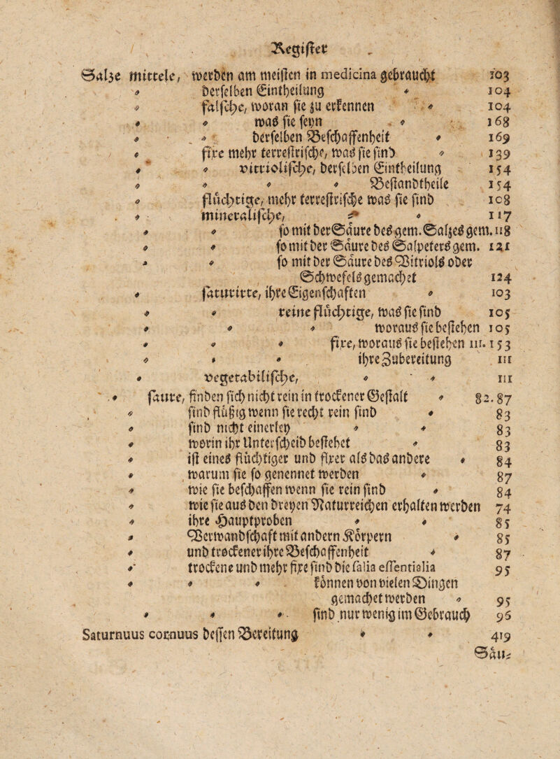 4 4 4 4 4 i 4 4 4 4 4 103 304 16g 169 139 154 254 108 117 4 4 4 4 4> 2Ut$if?et ' ^ ^ ' 1 Balje mittele, werben am nieiflen in medicina gebraucht öerfelben (Eintbeilung * faljcl^e, woran fie ju ernennen * * waß fie fep « ^ berfelben SBefcbajfenbeif ♦ fite mehr terreflrifdK, waö fie ftnD ♦ »ittiolijc^e, berfelben ©nfbeilung « « SSeflanbtbeile fluchtige, mehr terreflrifche waß fie finb mimvalifdje, f * fo mit berSaure beßgem.Saljeß gern. «8 fo mit bet 'Saure beß @aIpeterß gern. 121 . i; fo mit Der Saure beß ^itriolß ober @cbwefclßgenic;d)et 124 jätutitte, ibre€igenfd)aften » 103 ♦ » teilte fluchtige, waß fte finb ioj ♦ » •» worauf fte belieben 103 » * * fite, worauf fie belieben m. 15 3 » » « ibregubereitung »eget<rMifcf>e, ♦ ' * fäute, ffnben ficb nicht rein in trocfener©e(la(t * finb flügigwenn fie red)t rein finb ♦ finb nicht einerlei) » * worin ihr Unterfcbeibbeflebet * ijl eine« flüchtiger unb fiter alß baß anbete * warum fie fo genennet werben ♦ wie fie befd)affen wenn fie rein finb ♦ wie fie auß Den brepen Naturreichen erhalten werben ihre Hauptproben ♦ • eßerwanbfehaft mit anbern Körpern » unb f roef euer ihre ^3efcböffenbeit * troefene unb mehr fijre finb Die falia eflentialia ♦ « Eonnenoonöielen Singen - ' f';i: \ gemachetwerben » ♦ * jtnb nur wenig im ©cbrauch Satumuus coenuus beffen Bereitung * • 4 0 4 0 0 4 4 4 4 4 #’ 4 III III §2.87 83 83 83 84 87 84 74 85 85 87 95 95 93 419