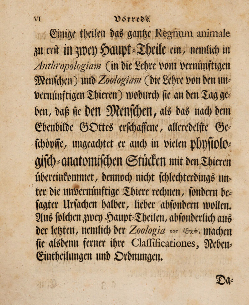 beit, bab ftc kn 9)fattfc()Cfl/ atö bab nad; bau (Sbenbtfbe ©Ottcb crfdMjfcne, alteccbetftc @c* fcbbpffc, ungeachtet er aud) in nieten p[)t)fto(i> Ötfcb<anatomifct)cn ©rilifot mit benoteten tibereinfommet, bemtoeb nicht fddecbterbingb um tet hie unvernünftige Sbicte rechnen, fonhcrit be* fagter Itrfaeben baibet, liebet abfonbern motten. 2lub foteben pep l'aupttbciten, abfonbettid) aub bet lebten, nemlicb bet Zoologia■ «**■. machen fie atbbenn fetitet ihre Claffificationes, SJebem Cjintbeilungen unb ßtbnungctt. /