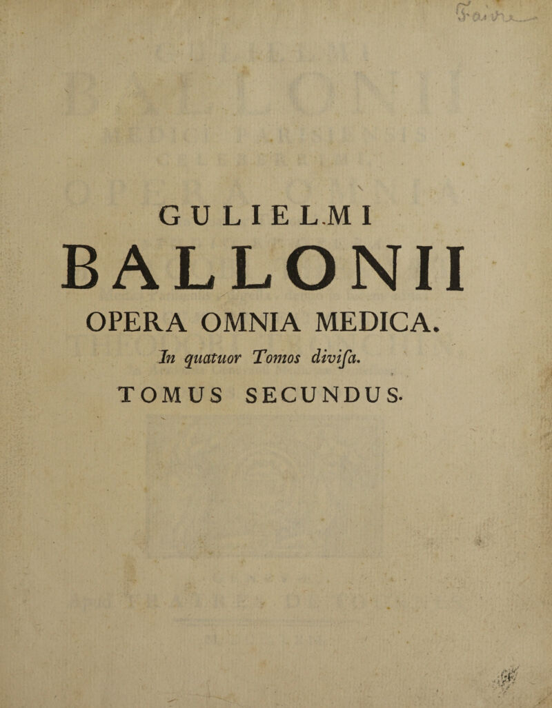 OPERA OMNIA MEDICA. In quatuor Tomos divifa. •T 4 TOMUS SECUNDUS.