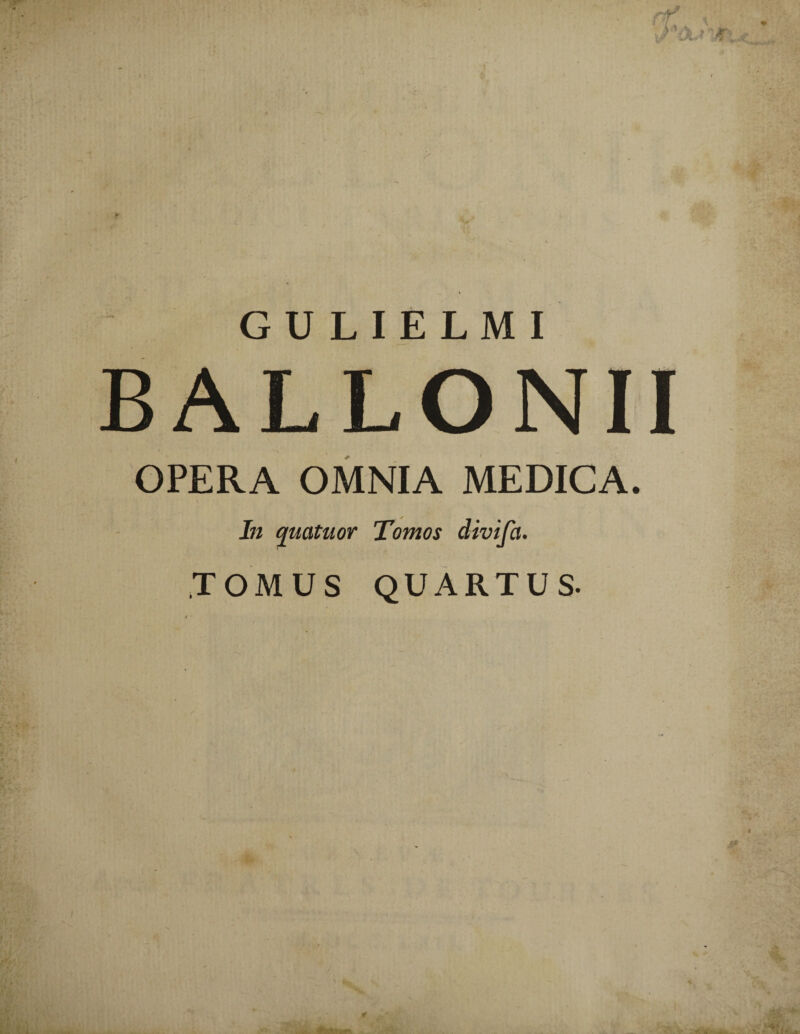 GULIELMI BALLONII OPERA OMNIA MEDICA. In quatuor Tomos divifa. TOMUS QUARTUS.