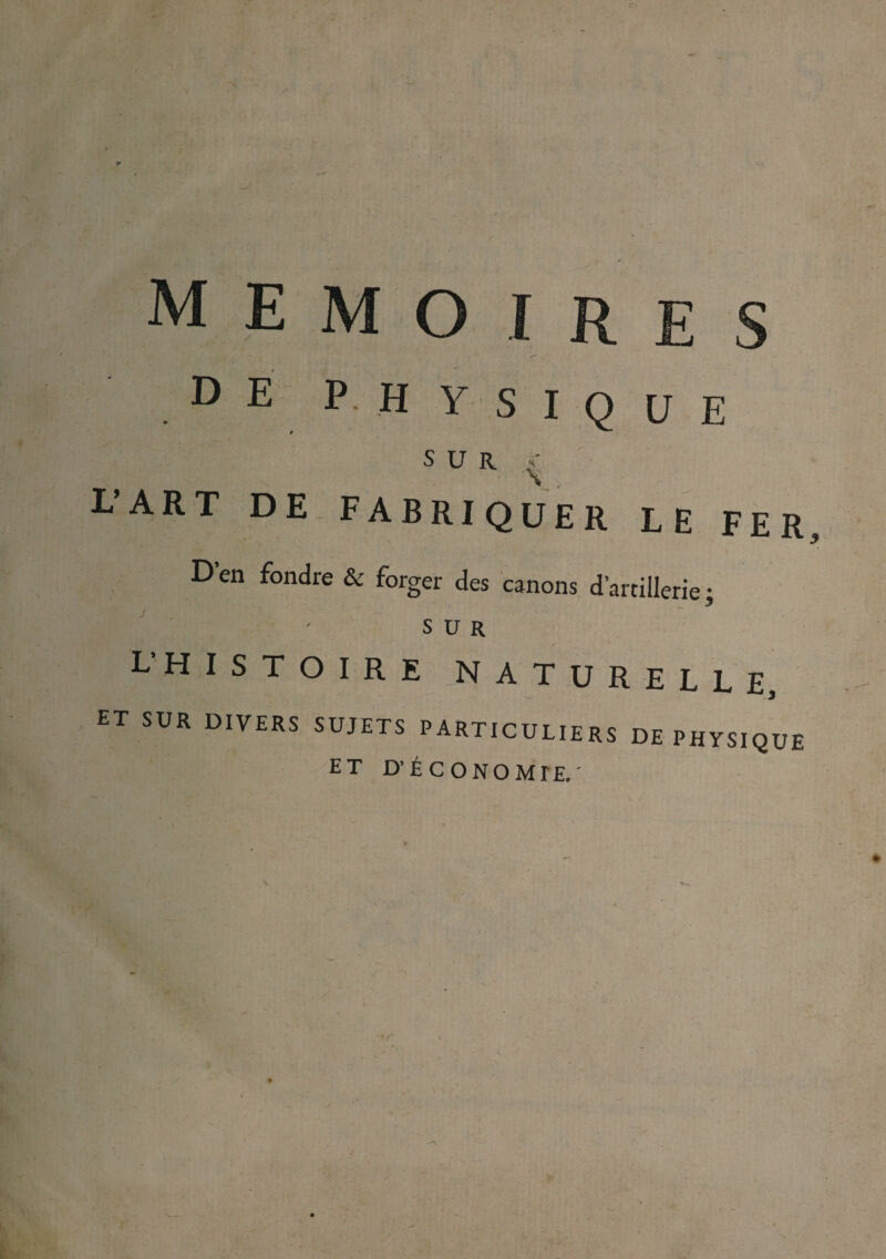 MEMOIRES DE PHYSIQUE SUR Y LART DE FABRIQUER LE FER D’en fondre & forger des canons d’artillerie ; SUR L’ histoire naturelle, et SUR DIVERS SUJETS PARTICULIERS DE PHYSIQUE ET D’ÉCONOMrE.'