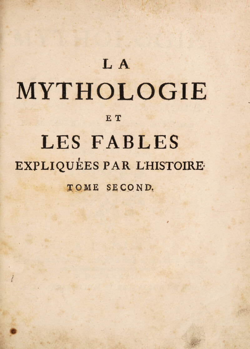 MYTHOLOGIE ' . .  _ fj . j E T ■ , v. V ' LES FABLES \ EXPLIQUÉES PAR L'HISTOIRE- / TOME SECOND.