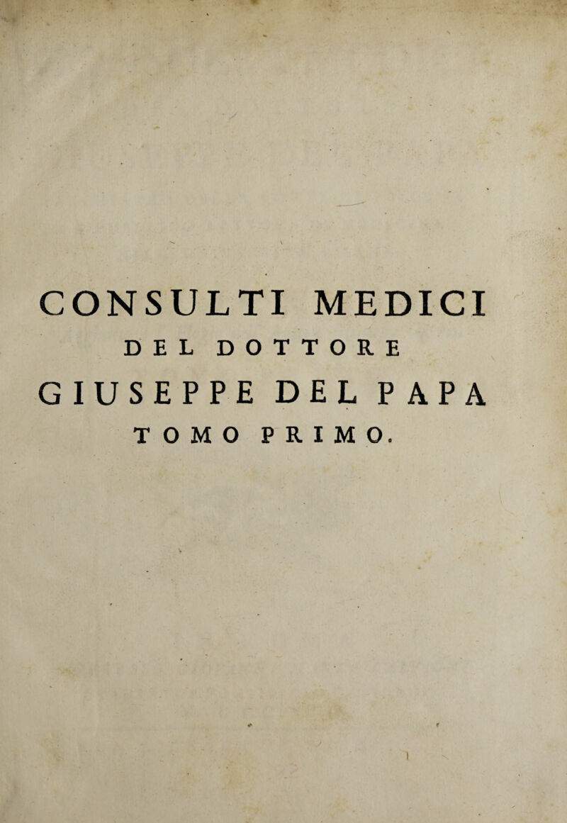 CONSULTI MEDICI DEL DOTTORE GIUSEPPE DEL PAPA TOMO PRIMO. * f