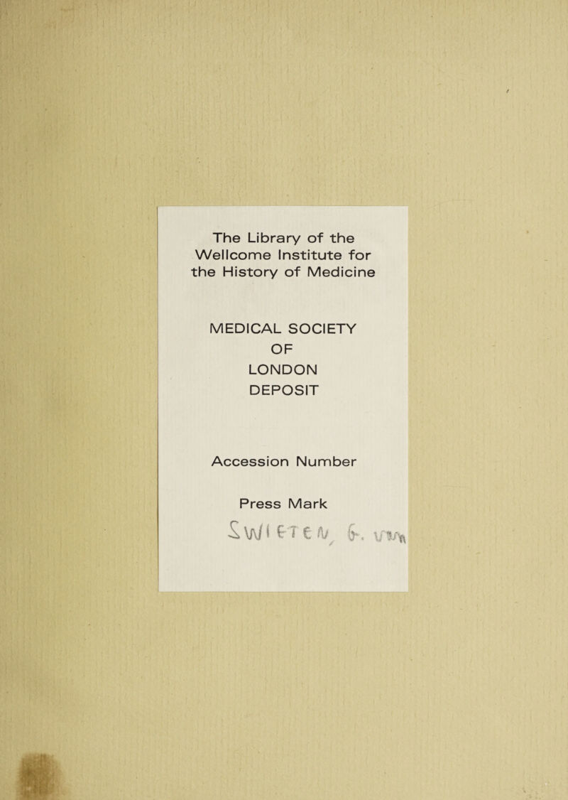 The Library of the Wellcome Institute for the History of Medicine MEDICAL SOCIETY OF LONDON DEPOSIT Accession Number Press Mark t Ai, \JtPfy