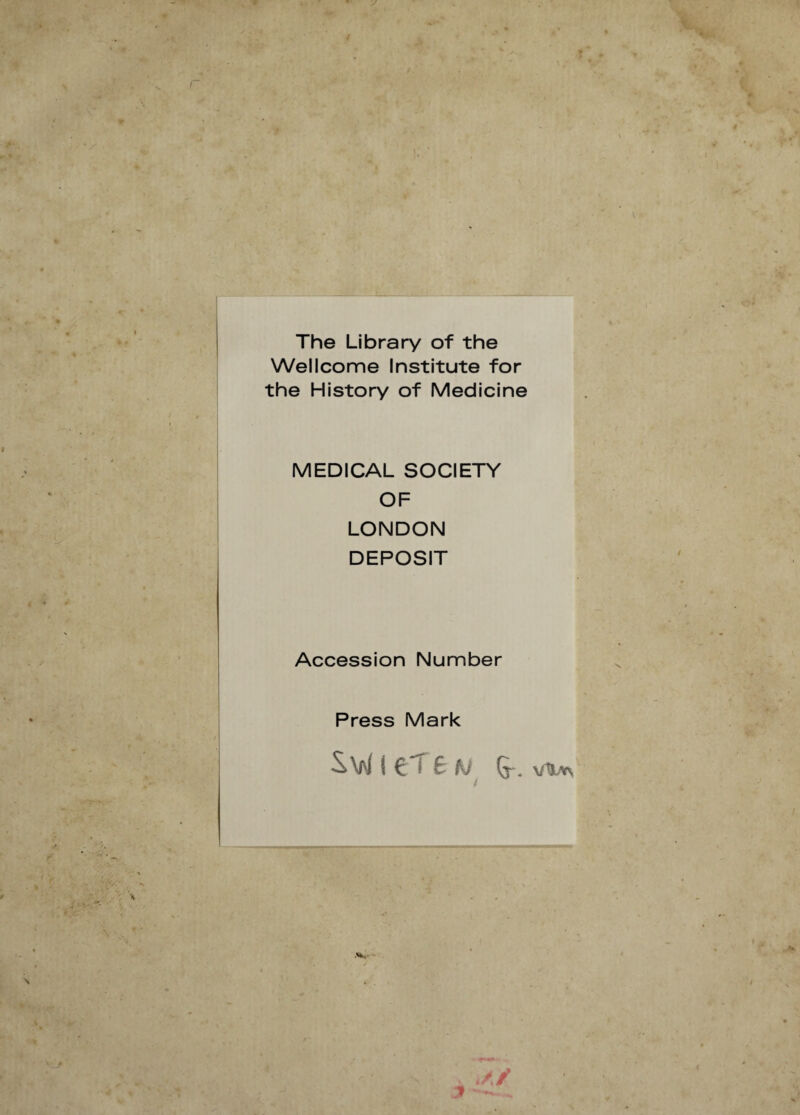 The Library of the Wellcome Institute for the History of Medicine MEDICAL SOCIETY OF LONDON DEPOSIT Accession Number Press Mark swieTe/u G- . VltYs