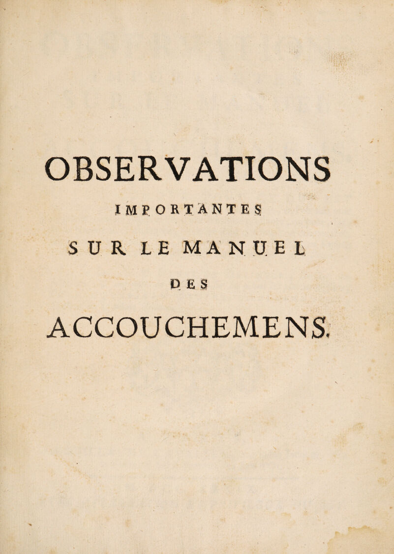 OBSERVATIONS IMPORTANTE? s i ■ SUR LE MANUEL DES ACCOUCHEMENS.