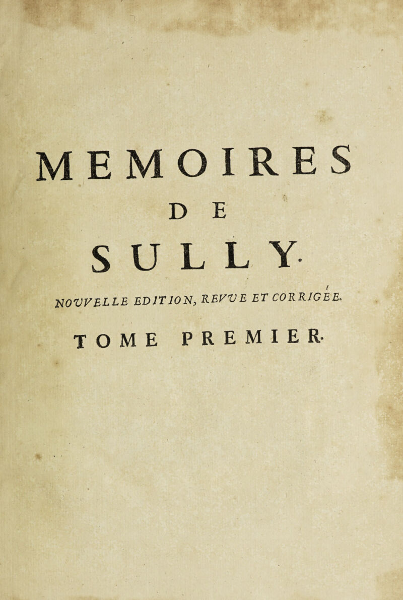 \ / 1 » MEMOIRES _ ' % D E SULLY MWELLE EDITION, REVVE ET CORRIGEE. TOME PREMIER* %