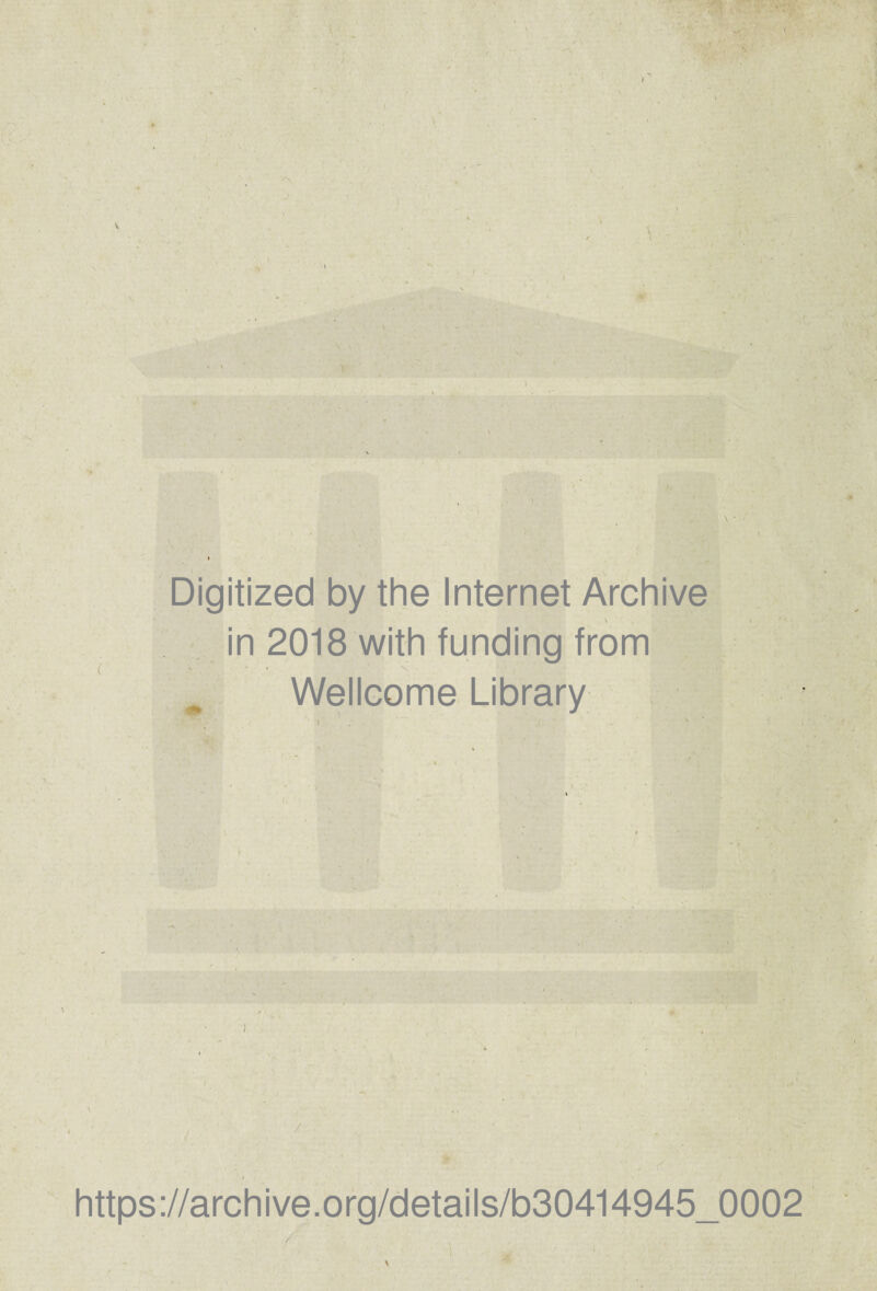 V \ I v / Digitized by the Internet Archive \ , in 2018 with funding from Wellcome Library / , • https://archive.org/details/b30414945_0002