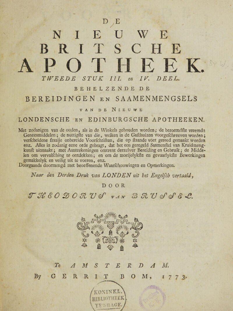 f N I B R I D E / E U T S A P O T W E CHE E E K. TWEEDE STUK III. en IK. DEEL. BEHELZENDE DE BEREIDINGEN en SA AMENMENGSELS van de Nieuwe LONDENSCHE en EDINBURGSCHE APOTHEEKEN* Met zodanigen van de ouden, als in de Winkels gehouden worden; de beroemdfte vreemd Geneesmiddelen; de nuttigde van die, welken in de Gafthuizen voorgefchreeven worden verfcheidene fraaije onbereide Voorfchriften, die op ftaande voet gereed gemaakt worden enz. Alles in zodanig eene orde gebragt, dat het een geregeld Saamenftel van Kruidmeng* kunft uitmaakt; met Aanteekeningen omtrent derzelver Bereiding en Gebruik; de Midde¬ len om vervalfching te ontdekken; en om de moeijelykfte en gevaarlykfte Bewerkingen gemakkelyk en veilig uit te voeren, enz. Doorgaands doormengd met beoefïenende Waarfchouwingen en Opmerkingen. r ' f \ Naar den Derden Druk van LONDEN uit het Engelfch vertaald, DOOR Tïiï 80 2) O fftV qT ïï&VqTqT & %s> 4^ Tin ^ ^ fêlVr >Ü|Lr, & Te AMSTERDAM. GERRIT BOM, 1773,