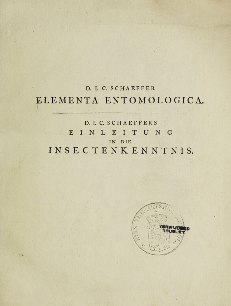 D. 1. C. SC HA EFFER ELEMENTA ENTOMOLOGICA. D. I. C. S C H A E F F E R S EINLEITUNG IN DIE INSECTENKENN TN I S.