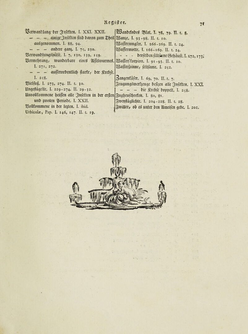 71 Bemäntlung btt gnfcften. I. XXL XXII. - ~, einige .jnfeftcn Daoon jum Xbeil ausgenommen. I. 88, 94- - - - anbetre ganj. I. 75, 250. SSemanbhtngSbdlfe. I. 7, 130, 159, 159. 23ettnef)timg, munbetbare eines SiffelmuemeS. I. 271, 272. - - - aufTceotbentlicb fiarEe, bet fttebfe. I. 258. SSielfufj. I. 273, 274. II. t. 5 o. Ungezügelte. I. 229-274. II. 29-^2. UnooUfomtncne beiden alle üjnfetten in bet erften unb jmoten ^eriobe. I. XXII. 53ollfommcne in bet lejteit. I. ibid. Urbicolce, Pap. I. 146, 147. II. t. 19. H e 3 i ft e r. 38anbeInbeS 3Mat. T. 78, 79. IT. t. 8. 2Banje. I. 91-98. II. t. 10. SBafFcrjungfet. I. 266-269. n. t. 24. SBaffetmotte. I. 166-169. II. t. 24. - - - berfelbcnfelttamcöebdufe.I. t72, i7ji 2Baf]etfEorpion. I. 91-95. II. t. 10. SSBafietfpinne, feitfame. I. 252. 3angenfafet. I. 69, 70. II. t. 7. ScugungSmctfjeuge bedien ade ^nfeften. I. XXI. - - - bie Ätebfe boppeft. I. 258. 3ugf)cufcbrcfen. I. 80, 81. 3n>e#üglicbte. j. 204-228. n. t 28. 3wittet/ ob eS unter ben Stmeifen gebe. I. 201.