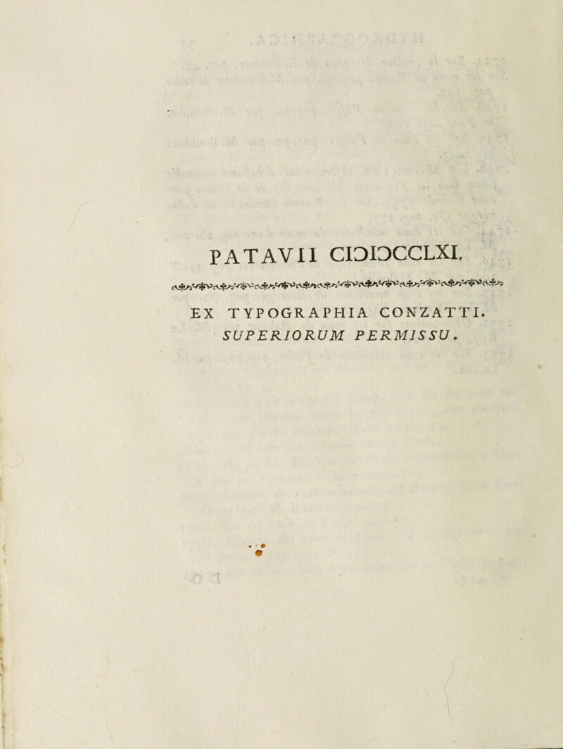 PATAVII CIDIDCCLXI. EX TYPOGRAPHIA CONZATTIe 'SUPERIORUM PERMISSU.