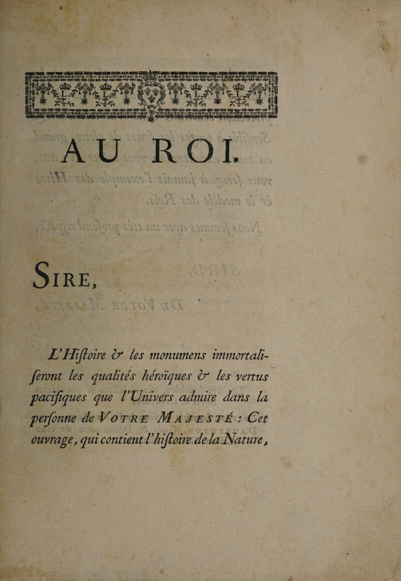 L-mjt oire & les monumens immortali- feront les qualités héroïques & les venus pacifiques que l’Univers admire dans la perfonne de Votre Majesté :Cet i*. CUJOY î§ . ÏJJQ'MÜ. * \ : [' , r ) I j.T <) rV *. f ''J  f r ouvrage, qui contient l’hfioire de la Nature,