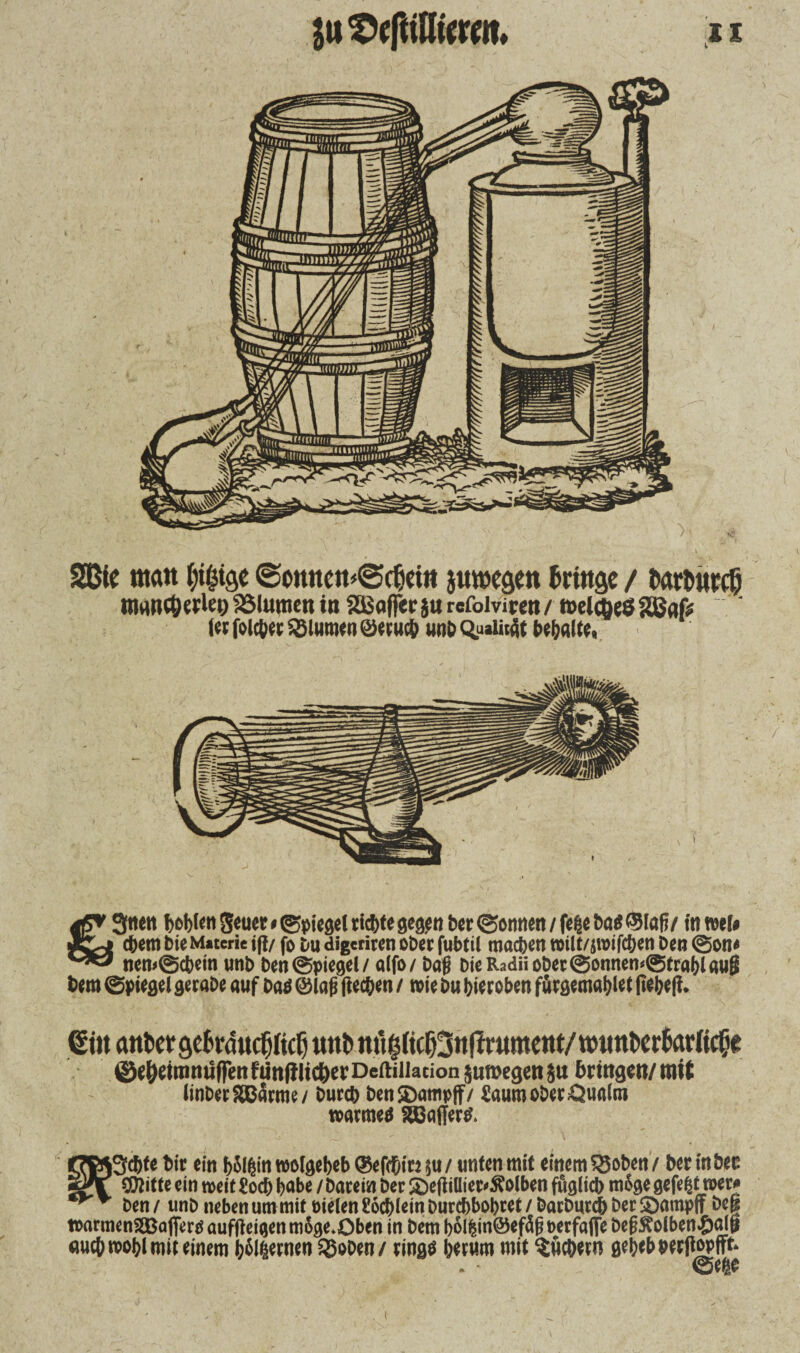 2Bie matt @emtett<<Sclieitt juroesett fatttge / twfcurdj mnncO«U’i) Ultimen in SSBofferju refoi viten/ welkes tQSnfe l«folc&«5Slimwn ©««(!> unb Qualität bemalte, 3ncn t>cf)tai Jeuct»Riegel richte gegen ber ©omten / fe£e ba« ©laß/ in »ei* ebem bie Materie iß/ fo Du digeritcti ober fubtil maefcen reilt/jtvifcben Den 0on» nen>@cbein unb Den Spiegel/ aifo/ baß Die R.idii ober Sonnen <0tra()l «ug bem Spiegel geraDe auf baö ©laß ßeeften / wie bu biereben fürgemalßet ßejjeß. ©tt antwgefcrducfiltcf) uui> mi^tcf)3nftr«mettt/tüim^r6ar(i^e ©^einuulffenfUrtfilic&erDcftiJiacion juroegettiu brittgen/ mit iinber^ßarme/ Durch ben$Dampft7 Saum ober Öualm warnte fößqffer^» iSfcfcfe bir ein bolhin wolgebeb (Sefd&iw $u / unten mit einem SSoben / ber in bec Ottitte ein weit £od) hübe / barem Der 3)efiiütet*£olben füglich mßge gefegt toer* ben / unb neben um mit üielen £6cf)iein Durchbohret / Darburch Der Söampff heg toarmeni&afiertf aufjteigenm6ge*Oben in bem b6ifcin@efä§t>erfaffe beg^oiben^)al& auch roohl mit einem hftiernen SJoben/ rings herum mit Suchern geheboerjtopfft* ©eie