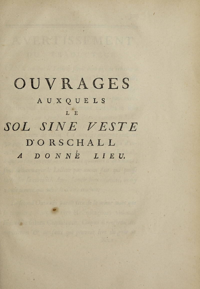 OUVRAGES AUXQUELS L E SOL SINE VESTE D’ORSCHALL A DONNE LIEU.