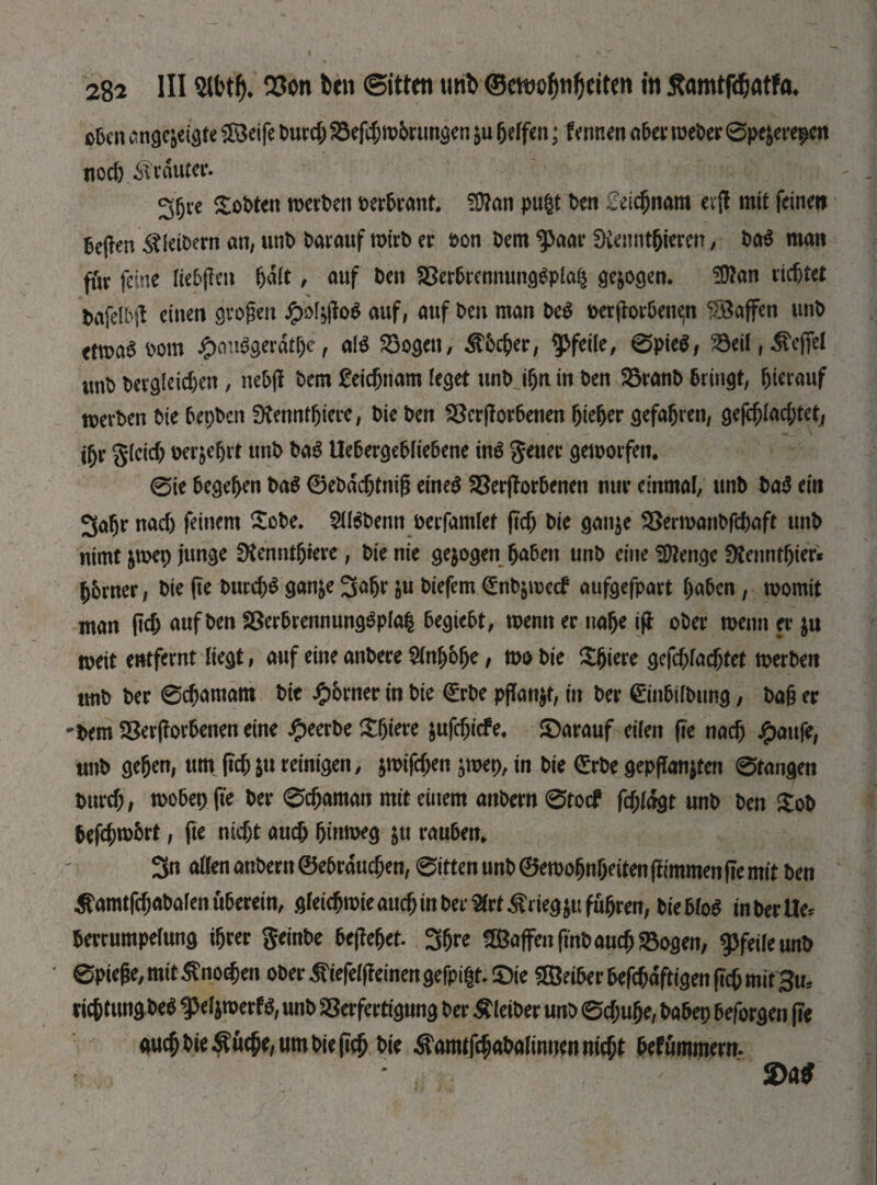 оЫп angc&eigte 2Beife turd; Vefcgwbrungen &u gelfen; f ennen obey meter 0pe$erepen nod) trauter. ggre Sotten werben tertrant. ЗЛап pu§i ten >eicgnam eijt mit feine» fceffen Vieltem an, unb barauf wirb er ton bem ^>anr Sienntgieren, tab man für feine liefen galt, auf ten Vertrennungbplaß gezogen. !0?an richtet bafelbft einen großen #o4M auf, auf ten man beb oerjforten^n Waffen unt etma6 tom £aubgerdtge, alb Vogen, ^ttcger, Pfeile, 0pieb, Veil r befiel unt tevgleid)en, netji tem £eicgnam leget unt ign in ten Vranb bringt, hierauf merten tie testen SKenntgiere, tie ten Vcrjbrtenen gieger gefahren, gefcglad;tet, фг gletd; oer&egrt unt tab Uetergeblietene mb geuer geworfen« 0ie tegegen tab 0ebdcgtniß eineb Verdorbenen nur einmal, unt tab ein 3afjr nad) feinem £ote. 2U$benn terfamlef fid; tie gan$e Verwanbfcgaft unt nimt jmep junge SKenntgiere, tie nie gezogen gaben unt eine Stenge sftenntgter« gbmer, tie fte burd;b gan&e 3af>r &u tiefem <£nb&med aufgefpart gaben, womit man РФ auf ten Verbrennungbplag begiebt, wenn er nage ift oter wenn er $u weit entfernt liegt, auf eine antere 21ng6ge, wo tie agiere gefd;lacgtet werten unt ter 0cgamam tie Corner in tie <£rbe ppatt^r, tu ter ©nbiltung, tag er 'tem Verdorbenen eine leerte agiere jufegiefe. IDarauf eilen |te naeg j£>aufe, unt gegen, um fteg^u reinigen, $wifd;en ^mep, in tie <£rbe gepganjten 0tangen tureg, wobep fte ter 0cgaman mit einem antern 0tocf fd)lagt unt ten Sot befegwbrt, fte niegt aud; ginweg &u rauten« 3n aßen antern 0ebrdud;en, 0itten unt 0ewogngeiten (dmmen fte mit ten Äamtfdjabalen überein, gleicgwie aud; in ter ^rt^rieg^ufugren, tietlob interüe* terrumpelung igrer geinte bepeget. 3gre ^Baffenftnbaud; Vogen, Pfeile unt 0pieße,mit&no<gen oter ^tefelfieinengefpigt. ©ie Leiter tefegdftigen fieg mitBm riegtung beb ^efjwerf b, unt Verfertigung ter Gleiter unt 0d;uge, batep teforgen fte aueg tie Äucge, um tie (teg tie Äamtfcgatalinnen niegt tef ummern. 2>a$