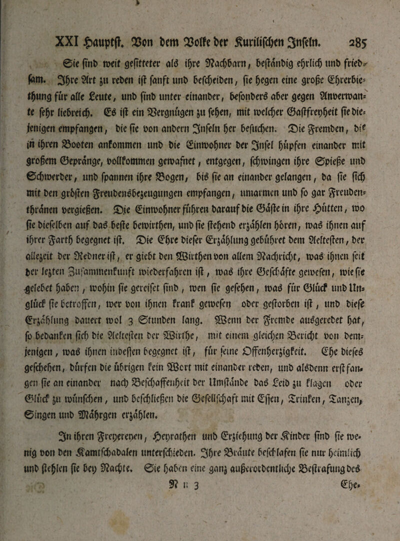 0te ftttb meit geptteter aid ifjre 9?ad)barn, bepdnbig e^rltdj tmb frieb-- fdm. 3hre $(rt $u reben iff fanft unb беГфеіЬеп, fie fjegen eine grope (Eljrer6ie= tljung für alle feute, unt> ftnb unter einanber, befonberd aber gegen 2lnt>erman= te feljr liebreich. düd ip ein Vergnügen &u fepen, mit melcper ©apfrepfjeit pebie* fettigen empfanden, bte pe oon anbern 3nfeln her befucfjen. JDie gremben, bt* in ihren booten anfommen unb t>ie ©inmofjner t>er 3nfel hupfen einander mit gropem ©eprdnge, bollfommen gemafnet, entgegen, fd)tbingen іфге 0piepe unb 0d)merber, tmb fpannen ihre SBogen, bid fie an einander gelangen, Da fte pdj mit Den grbpen greubendbejeugungen empfangen, umarmen unb fo gar greuben* tfjrdnen bergiepen. £)je ©nmoljner fuhren baraufbie ©dpein ihre Jütten, mo pe bicfelben auf bad bepe bemirtljen, unb fte pefjenb erjagen hören, mad i^nen auf ihrer gartfj begegnet ip, £)ie drfjre biefer ©rjdhlung gebühret bem Sleftepen, ber allezeit ber fKebnerip, er giebt ben ЯШгфепьоп allem 9?adjrid)t, mad ihnen feit per lebten gufammenfunft micberfafjren ip, mad ihre ©efcbdfte gemefen, miepe •gelebet haben, mofjin fte gercifet ftnb , men fte gefefjen, mad für ©Iucf unb Uns glucf pe betroffen, mer bon ihnen franf gemefen ober geporben ip, unb biefe Gablung bauert mol 3 0tunben lang. SßSettn ber g:rembe audgerebet hat, fo bebanfen рф bie $lelrepen ber ffötrfh'e, mit einem gleichen Bericht bott bem» fenigen, mad ihnen mbeflen begegnet ip, für feine öffenherjigfeit. (£fje bie fed gefebehen, Dürfen bie übrigen fein ÜBcrt mit einanber reben, unb aldbenn erpfam gen pe att einanber паф SÖefdjaffenfjdt ber llmpanbe bad £eib $tt flogen ober ©liicf &u mtmfdjen, unb befcpliepen bie ©efellfchaft mit (Epen , Srinfen, Sanken* 0ingen uttb Üftdljrgen erzählen. 3n ihren greperepen, фергафея unb SrjfeJimg ber ^inber pnb pe me» nig bon ben ^amtfcbabalen unterf^teben. 3&l'e graute befcf lafert pe nur heimlich unb pehlen pe bep Machte* 0ie haben eine gan^ auperocbentitd;e 23eprafung bed 9? n 3 @he*