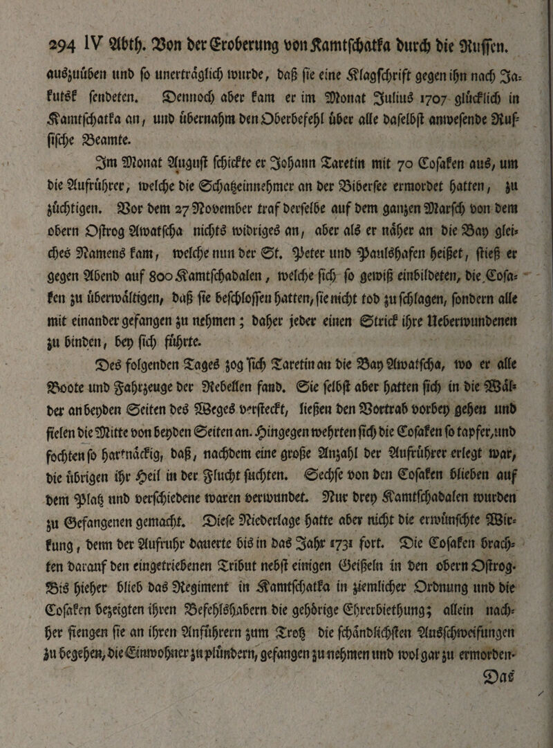 «itfjuüben unb fo unertragfid) roiirbe, bag fie eine Älagfdjrift gegen i(jn nacf; 3a= futef fenbeten. ©emiodj aber fatn er im SDtonat ЗиІіиЗ 1707 glucflidj in ^amtfetyatfa an, utiO übernahm DenD&er&efefjl u&er afle Dafel&ji amoefenDe SKuf- ftfd;e Beamte. 3m SDionat SCu^uff fc&ccftc er Зфпп Xarettit mit 70 (£ofafen au£, urn Die 2iufruljrec, теіфе Die 0фа|еіппе&тег an Der 25i&erfee ermorDet fatten, &u Sinnigen. $8or Dem 27 9?ooem6er traf Derfef&e auf Dem gansen fOZarfdj Don Dem o&ern Oftrog Sfwatfcfca nid;t$ miDrigeg an, a&er als er ndljer an Die 23ap giei* фео Samens fam, теіфе mm Der 0t, ^eter unD ^auföfjafen geiget, flieg er gegen $5enD auf 8oo^amtfd>aDaIen, теіфе ftd) fo gemig ein&üDeten, Die,€ofa* fett ju u&ermdtogen, Dag fte 6efct>toflfen fjatten, fte nid)t toD ;ufcf)fagen, fonDern alle mit einanDergefangen sunehmen; Dafjer jeber einen 0tricf ifjreUe&ermunbenen Su&mbeit, &ep ftd; führte. ©eöfofgenDen ^ageö jog Тіф Kretin an Die ^ap9(maffc6a, too er alle 23oote unb ga^t'seuge Der 5Ke6eflen fatiD. 0ie fel&j! a&er fjatten fid) in Die $Bdf* Der an&epDen 0eiten De$ 58ege$ oerfteeft, liegen Den SSortra& Dor&ep ge&en unD jtelen Die SDJitte oon DepDen 0etfen an« hingegen mefjrten (td) Die (Eofafen fo tapfer/anD fod)tenfo fjarfnddtg, Dag, nac&Dem eine groge Ща§1 Der $iufrü(jrer erlegt mar, Die u&rigen Щr £еИ in Der gfuc&t fud;ten. 0ecf)fe oon Den Cofafen blieben auf Dem ^Ma§ unD оеіІфіеЬепе mären DermunDet, ftfur Drep ^amtfdja&afen murDen SU ©efangenen gemad)t £)iefe SJüeDertage gatte a&er nid)t Die ermtmfdtfe ШВіг= fung, Denn Der Siufrufjr Dauerte &i$ in Da$ 3<Ф* 1731 fort, £5te übfafett bvady- ten Darauf Den eingetrie&enen Xrt&ut ne&tl eitrigen 0etgefn in Den o&ern Oftrog- 33t$ gieger &Iie& Ш Regiment in ^amtfdjatfa in ^iemlicger OrDnttng unD Die Cofafen Deseigten igren 23efefjfdja6ern Die gefjbrtge (Eljrer&ietfjung; affein nacf> 5er ftengen fte an igren 2fnfufjrern sum ХЩ Die fcganbfrcgjlen ^uSfc&mcifungen }u Dege^e^DieCinmof^er suD^mDern, gefangen in nehmen unD mol gar su ermorDen* 2)a&