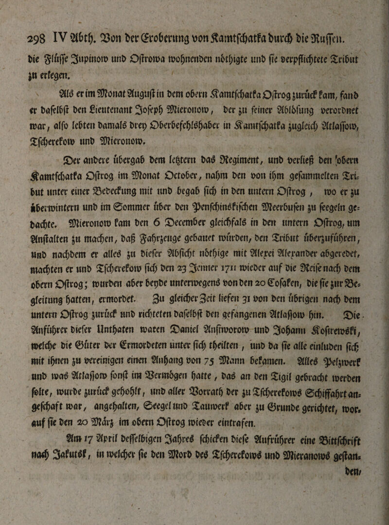 bte gluffe 3«pi«on? unb Djfroma mognenben nbtgigte unb ge oerpffagtete Sribut $u erlegen. Ш enm$?onat2foguffm Ост обет Äamtfd)atfaOjlrog^umcF fam, fan О er bafelbfr ben lieutenant 2fcfrp& SOlteronom, ber &u feiner ШЫипд berechnet mar, alfo lebten bamalS brej) Oberbefeglbfjaber in ^amtfcgatfa jugleid; Slrtafjbm, £g$erefom unb ЯШегопот, JDer anbeve übergab bem festem Ш Regiment, unb verfiel ben 'обет $amtfd)atfa Oftrog im Sftonat October, naf>m ben oon фт gefammelten XvL but unter einer $3ebecfung mit unb begab fid) in ben untern Offrog , mo er $u «bermintern unb im 0ommer fiber ben ^enfc^tnofifcbeit SDIeerbufen $u feegeln ge= bacjte, SOiieronom fam ben 6 December gletcfjfate in ben untern Oftrog, urn §fnftalten ju тафеп, bag gagr&euge gebattet mürben, ben C$:rt6itt uberjufuljren, unb пафЬет er alleä §u biefer ЗДі’фІ nbfgige mit 2Hepet 2lfej*anber abgerebef, marten er unb £fd;erefom fid) ben 23 Remter 1711 miebcr auf Die Steife паф bem obernOftrog; mürben aber bepbe unfermegenS bon ben 20 (Eofafen, bie ffe$ttr23e5 gteimng fjatten, ermorbef. 3« ^feie&er 3ett liefen 31 bon ben übrigen nad) bem untern Oftrog juruef unb richteten bafelbft ben gefangenen 2ftfaftom gin. 5>te • Anführer biefer Uneaten maten Mantel $nftmorom unb 3oganu 3\oftrem$ft, теіфе bte 0uter ber grmorbefen unter ftd) teilten , unb ba fte alte einluben ft'cf; mit ignen bereinigen einen Zugang bon 75 SOtonn befamem Шеб ^efjmetf unb ma£ Stoaffem fonfl im Vermögen gatte, bab an ben £igif gebraфt merben feite, mürbe jurficf gegeglf, unb aller Sorratg ber $u £fd;erefom$ 0d)iffagrtam ^aft mar, angegaften, 0eegelmib Xaumerf aber $u ©runbe gerid;tef, mor* auf fit ben 20 2ftar$ tm obern Oftrog mieber eintrafen. Ш17 2ІРГІІ beffefbigen 3a$ret fd)ichn biefe Sfofritgrer eine »ittfc&rift паф 3^ut£f, іи теіфег fit ben 20?orb Ш £fcgerefom$ unb ЭДіегапотЗ geftam bem /
