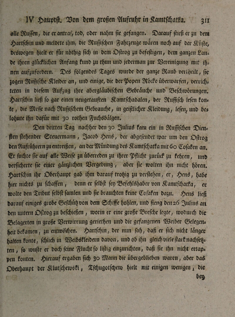 afle DtufTen, Die erantraf, toD, 0 Der nagm fte gefangen, ©arauf flieg er &u Dent £artfcbin mb meloete igm, Die SKuflifdjen gagrjeuge mdren nod; auf Der pfiffe, Deswegen ßteit et* für nbtgtg ftdj tu Dem Oßrog *u befeßigen, Dem ganzen £an* De igren gtficFlidjcn Anfang funb &u tgun unD jeDerman $ttr Bereinigung mit igs neu aufjuforDern. JDeö fbfgenbeS £ageb mttrbe Der gan$e £Kaub oertgeift , fte jogen fKafftfcße Kleiber an, unD einige, Die Der^opett 0vocFe ubermarfen, perrteg- teten in Diefem Sfufjttg i&re abergfdubifegen ©ebrduege unD’ Befchmorttngen, J?)arffdm lieg fo gar einen neugetauften amtfefjabafen, Der Dtufftfcg lefen fon* tc, Die ^efTenad)üvuj]ifcf)em0e6raud)e, in geifilicf;er ÄleiDung, lefen^unD De# lohnte ign Dafür mit 30 rotgen gud)bbdfgen, : „ £)en Dritten Sag nadjger Den 30 3ufiu$ fam ein in 0?ttf]tfdjen £)iem (fen ffegenber 0teuermann, ЗасоЬ фепЬ, Der abgefenDet mar um Den OfTrog Den 9(ufrttgrern $u entreißen, an Der SRunDung Del ^amtfcf;atfа mit 60 0ofaf en an, €r fuchte fte auf affe 5öeife $u uDerreDen $u igrer ^3fTid>t jurticf $u fegten, unD Derftcgerte fte eiüer gdtt&ltd)en Bergebung, aber jte molten ign nießt gbren. £artfcgin igr Dbergaupt gab igm Darauf trogig }u berffegeit, er, $cnS, gäbe gier nichts &u fdjaffen , Denn er fefbfl fep Befegfbgaber oon Äamtfcgatfa, ec molte Den Sribut felbfl famlen unD fte brauchten feine ©cfafen Da$tt, jpenb Щ Darauf einiges grobe ©efdjttgoon Dem 0cgtjfe gogfen, unD fteng Den 26 3ufiuS ati Den untern Ojlrog $u befegtegen , morin er eine große Brefdje fegte, rooburd; Die Belagerten in große Bermirrung gerietgett unD Die gefangenen Leiber 0efegem geitbefamen, $u ettfroifegen. #artfcgin, Der nun fag, Daß er ftd> nid)t fa'ngec gaftenfonte, fd)(id) in ^öeiboffetDern Daoon, unDobign gfeieg Diele fTatfnacgfe^ ten , fo muffe er Dod) feine gftid)tfo fiffig ein$urtdjten, Daß fte ign nicht ertapp pen fönten, hierauf ergaben jtd) 30 SÜJann Die übergebfieben maren, aber Da$ Obergaupt Der Slutidjemöfi, Sfcgugotfegem gielt mir einigen wenigen k Die Щ