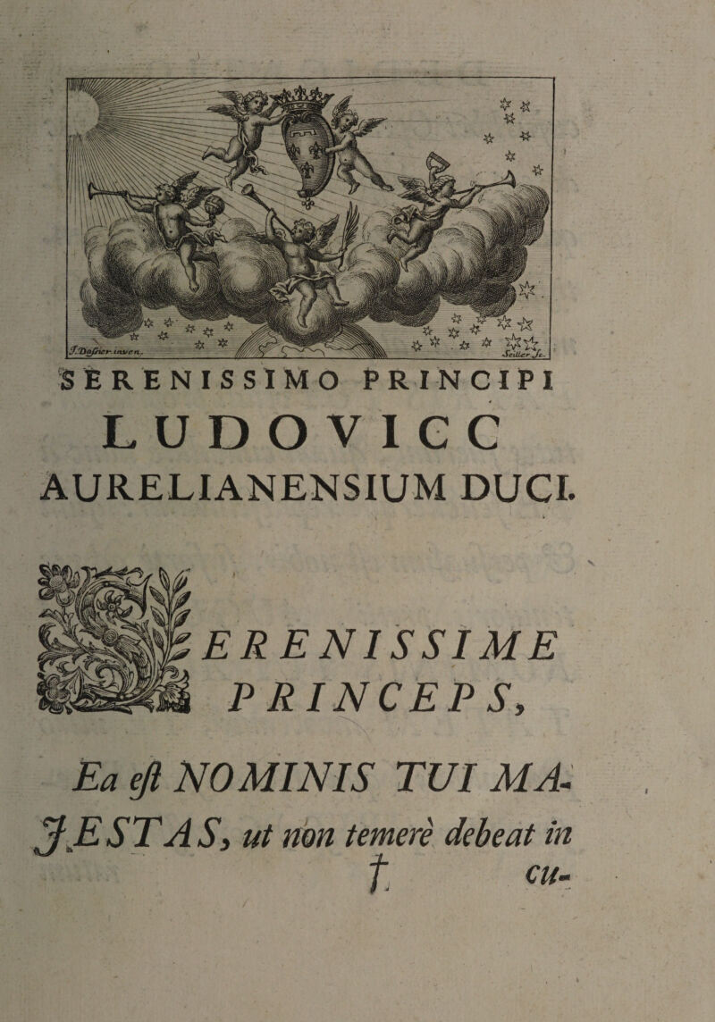 SfiRENISSlMO PRINCIPI LUDOVieC AURELIANENSIUM DUCI. ERENISSIME ✓ Ea ejl NOMINIS TUI MA. ^E ST AS, ut tim temere debeat in t PRINCEPS,