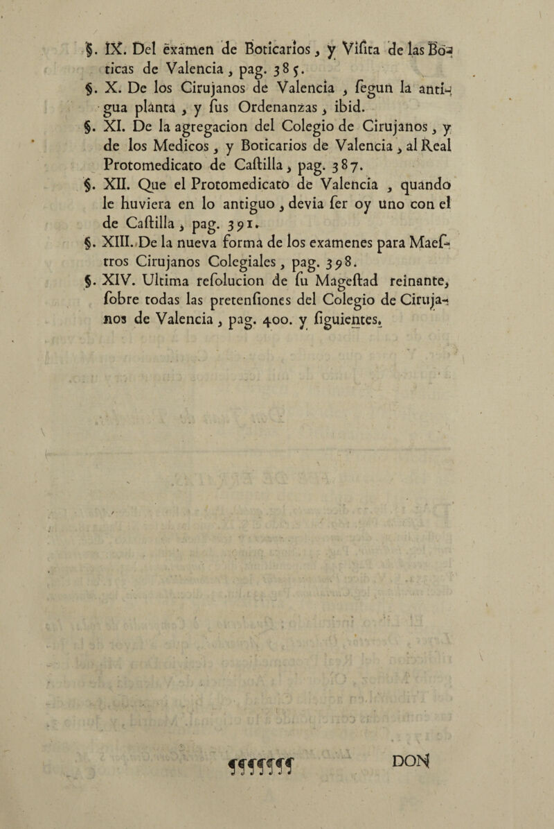 / •'§. IX. Del examen de Boticarios, y Vifita de las Boa ticas de Valencia, pag. 385. §. X. De los Cirujanos de Valencia , feguñ la antfj gua planta , y fus Ordenanzas, ibid. §. XI. De la agregación del Colegio de Cirujanos, y de los Médicos, y Boticarios de Valencia , al Real Protomedicato de Cartilla, pag. 387. §. XII. Que el Protomedicato de Valencia , quando le huviera en lo antiguo, devia fer oy uno con el de Cartilla, pag. 391* §. XIII. De la nueva forma de los examenes para Maef» tros Cirujanos Colegiales, pag. 398. §. XIV. Ultima refolucion de fu Mageftad reinante, fobre todas las pretenfiones del Colegio de Ciruja-* nos de Valencia, pag. 400. y figuientes. t DOH