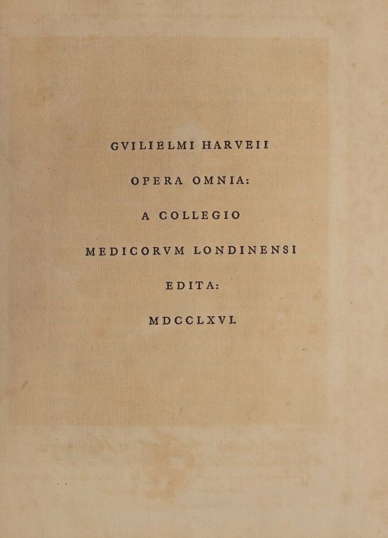 GVILIELMI HARVELI OPERA OMNIA: à COLLEGIO MEDICORVM LONDINENSI EDITA: MDCCLXVI.
