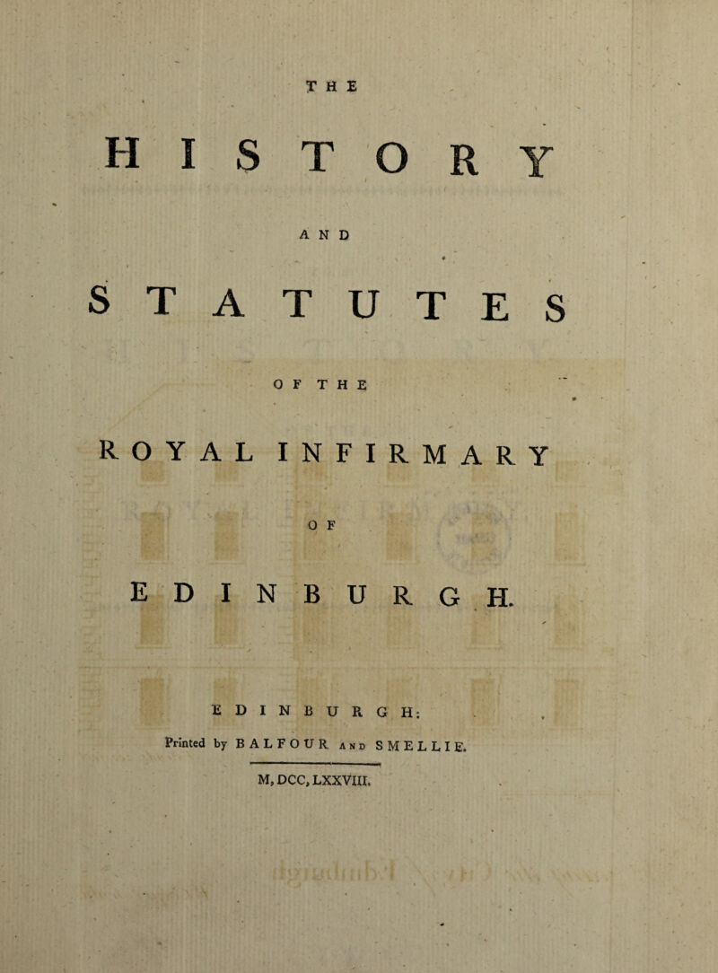 THE history . I AND s . y ■ 4 t - STATUTES 0 F T H E ROYAL INFIRMARY O F / EDINBURG H. EDINBURGH: •v *< Printed by BALFOUR and SMELLIE. M, DCC, LXXVIII.