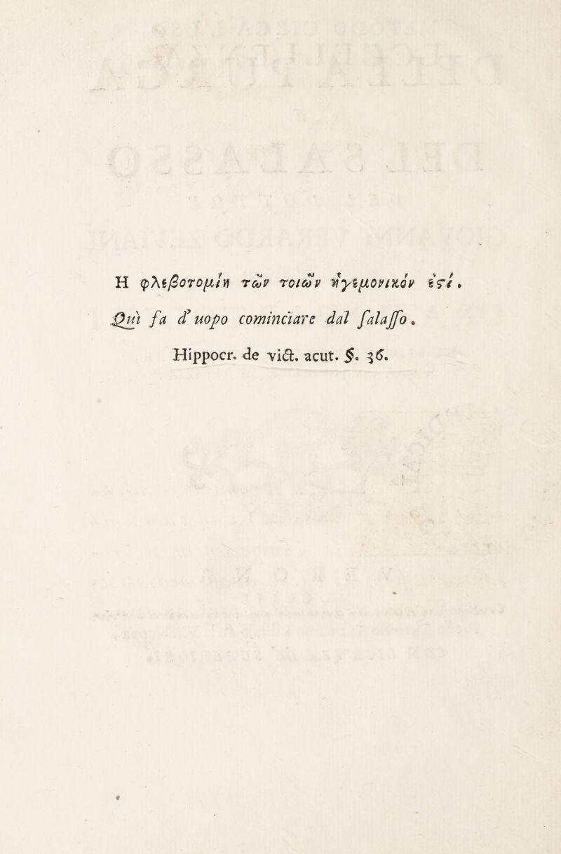 H (pXi/SoTOixh rei? roioù? i^y<6[À0?iìL0? èV/. Qm fa ^ uopo cominciare dai falajfo. Hippocn <le vid, acut. §. 3^.