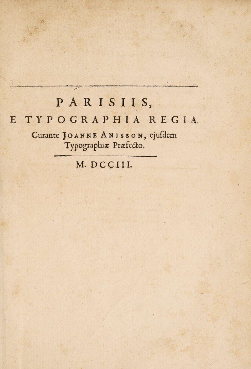 i t PARISIIS, I , .. ' *v ' E TYPOGRAPHIA REGIA, Curante Joanne Anisson, ejufdem Typographiac Prxfeclo, /- M* D C C 111»