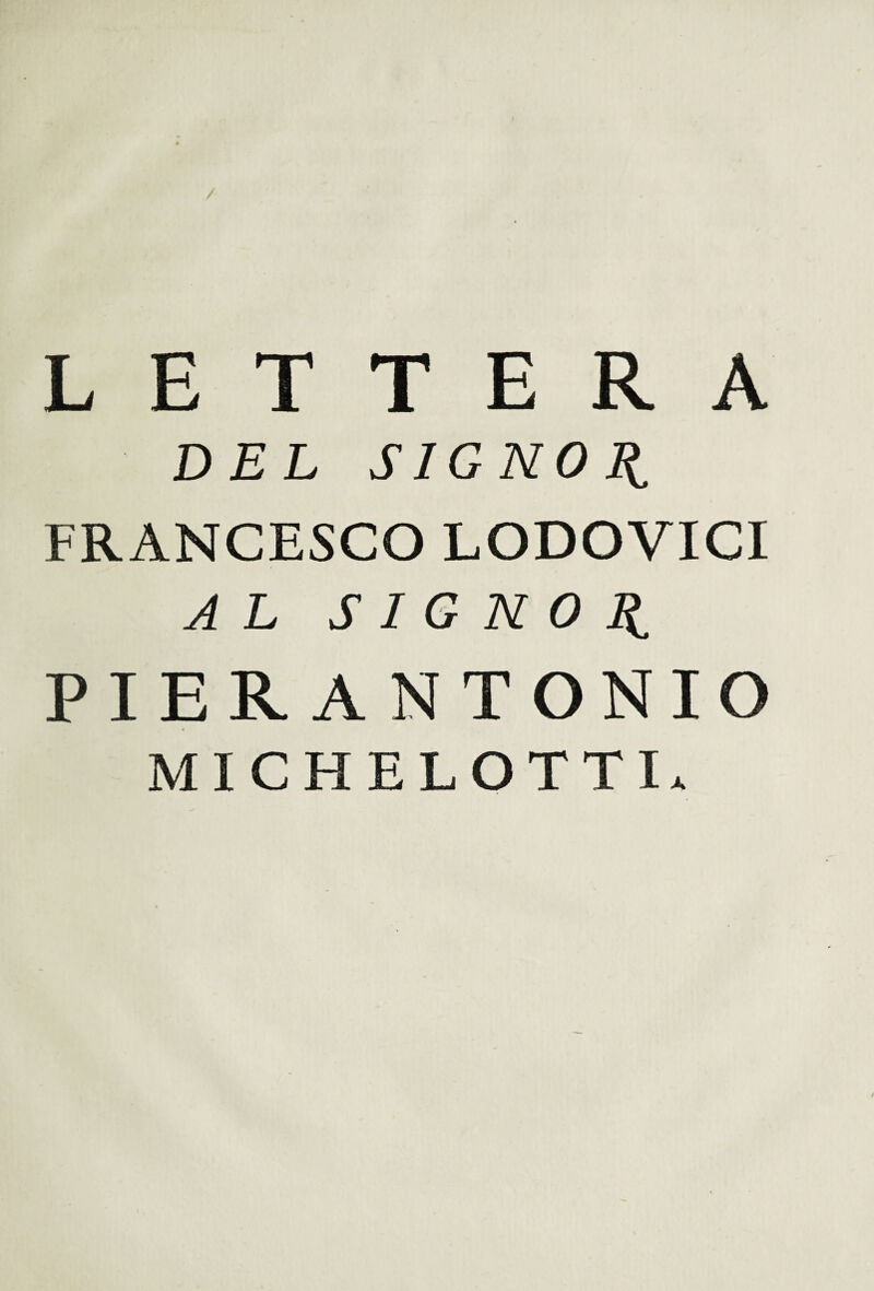 / LETTERA DEL SIGNOR FRANCESCO LODOVICI AL SIGNOR PIER ANTONIO MICHELOTTL