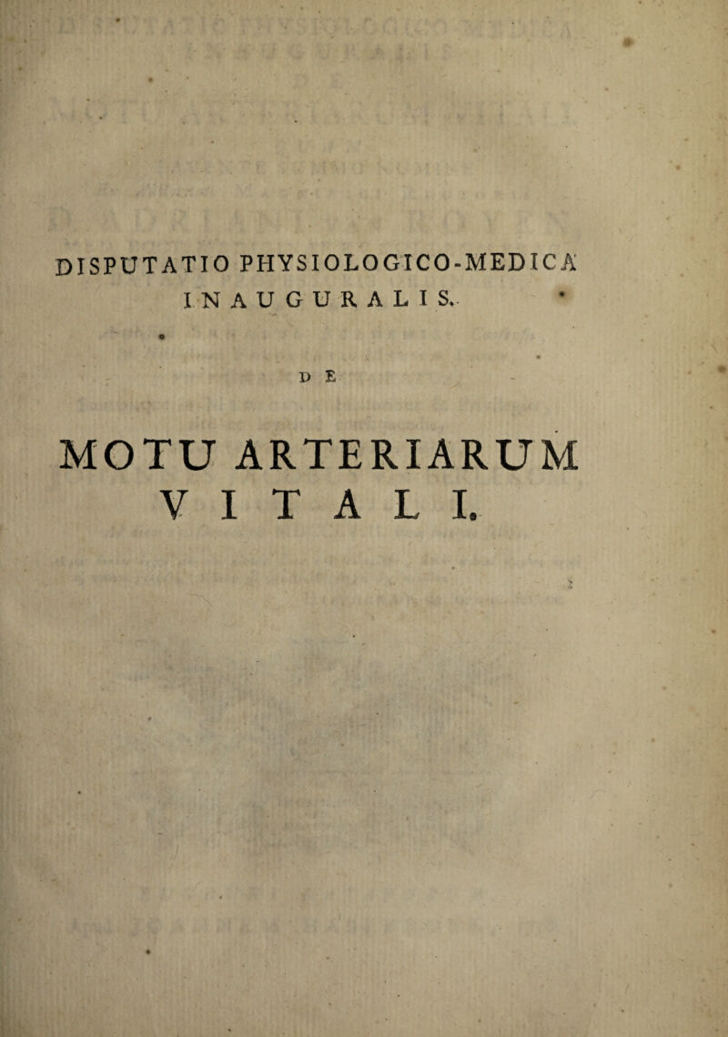 DISPUTATIO PHYSIOLOGICO-MEDICA INAUGURATIS. - I k • D E MOTU ARTERIARUM VITALI.