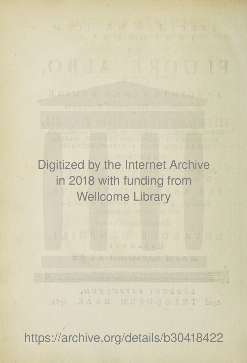 Digitized by the Internet Archive in 2018 with funding from Wellcome Library i t >■ * C. - f \ r • ■ kl l i \ i .1 , https://archive.org/details/b30418422