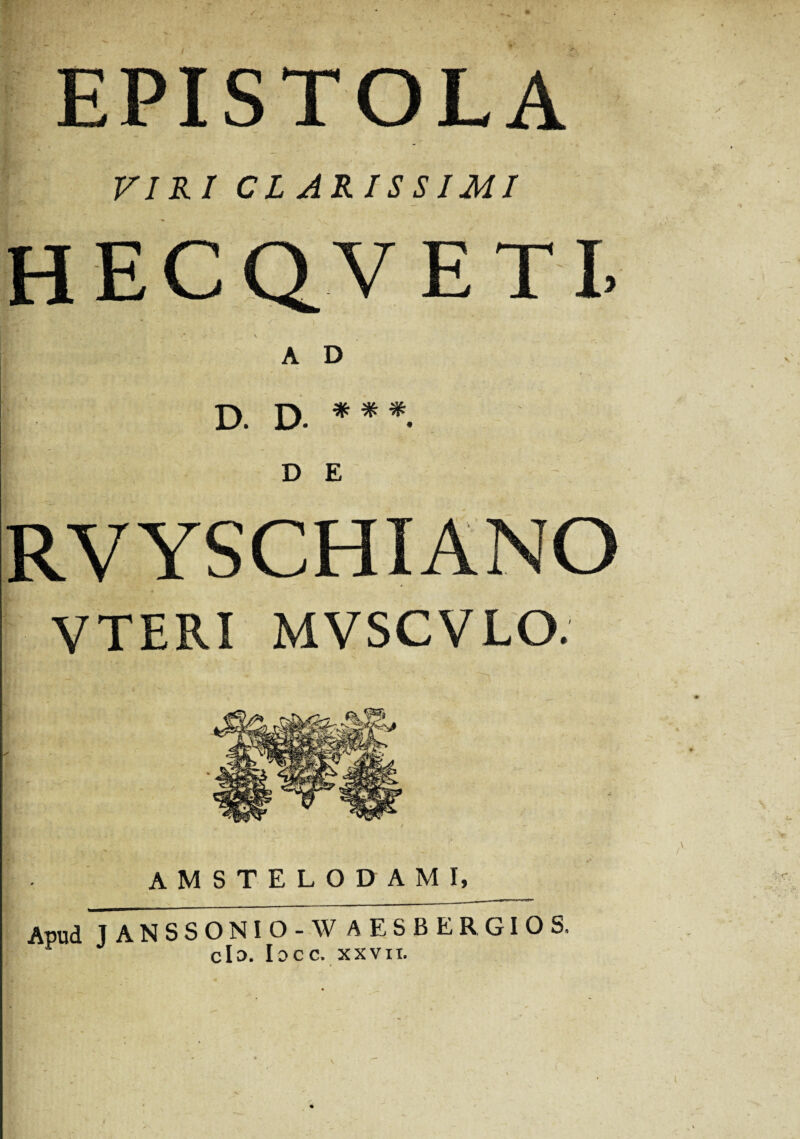 VIRI CLARISSIMI A D D. D. * # # D E VTERI MVSCVLO. AMSTELODAMI, Apud J ANSSONIO - W AESBER GIOS, clo. locc. XXVII.