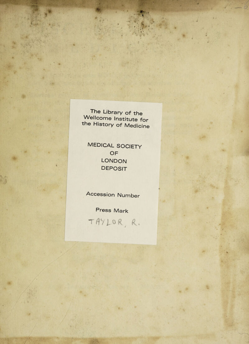 The Library of the Wellcome Institute for the History of Medicine MEDICAL SOCIETY OF LONDON DEPOSIT Accession Number Press Mark TflVioR d, /